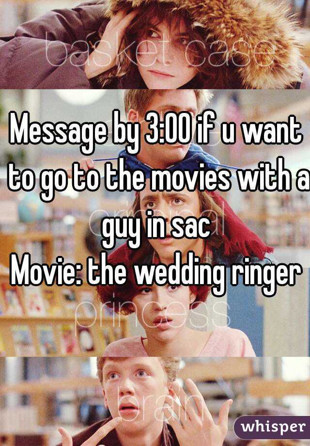 Message by 3:00 if u want to go to the movies with a guy in sac 
Movie: the wedding ringer
