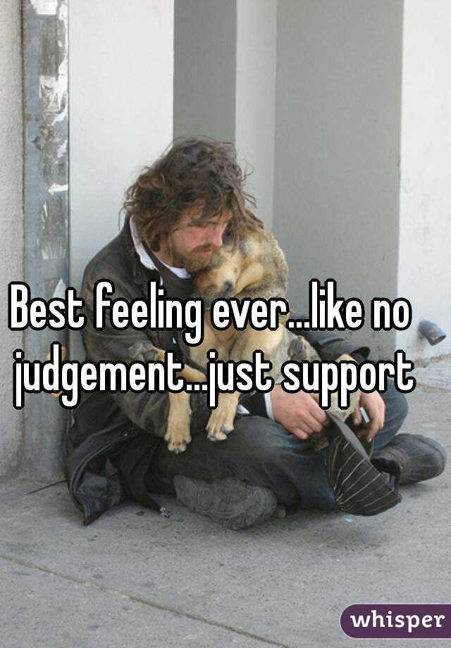 Best feeling ever...like no judgement...just support