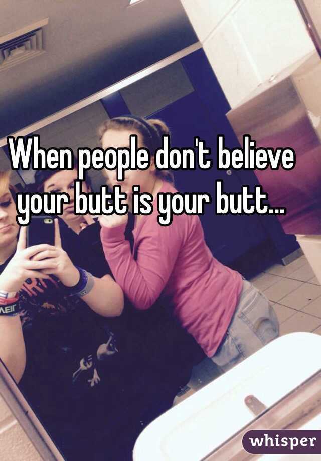 When people don't believe your butt is your butt...