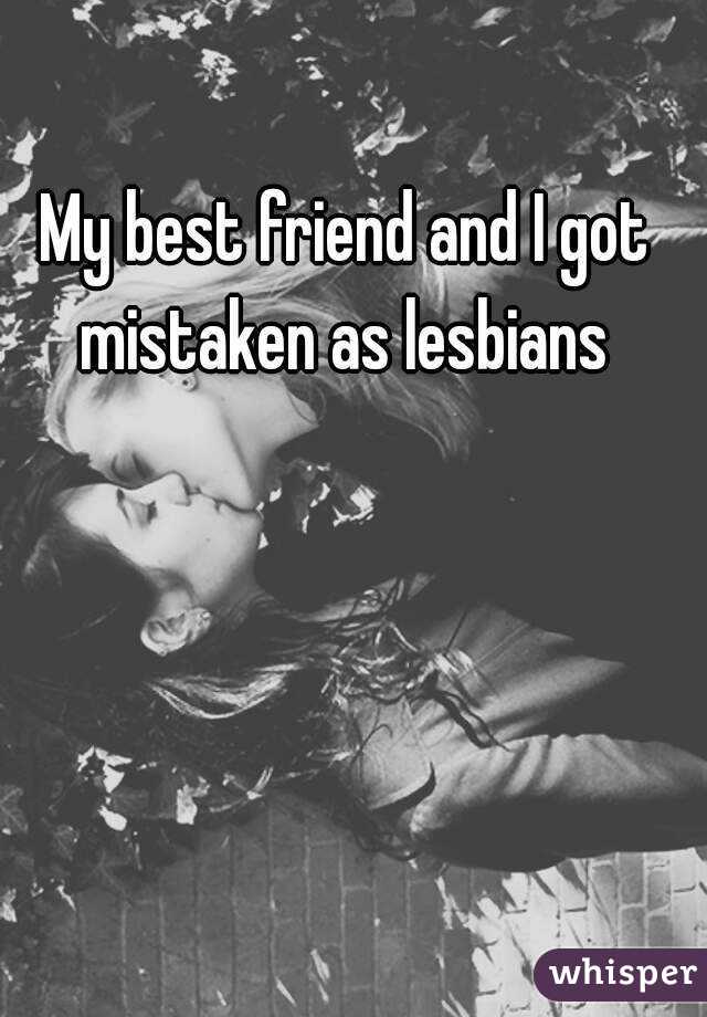 My best friend and I got mistaken as lesbians 