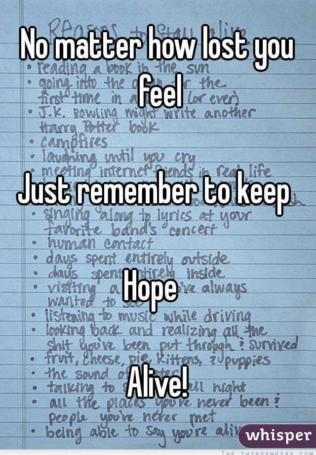 No matter how lost you feel

Just remember to keep 

Hope  

Alive!