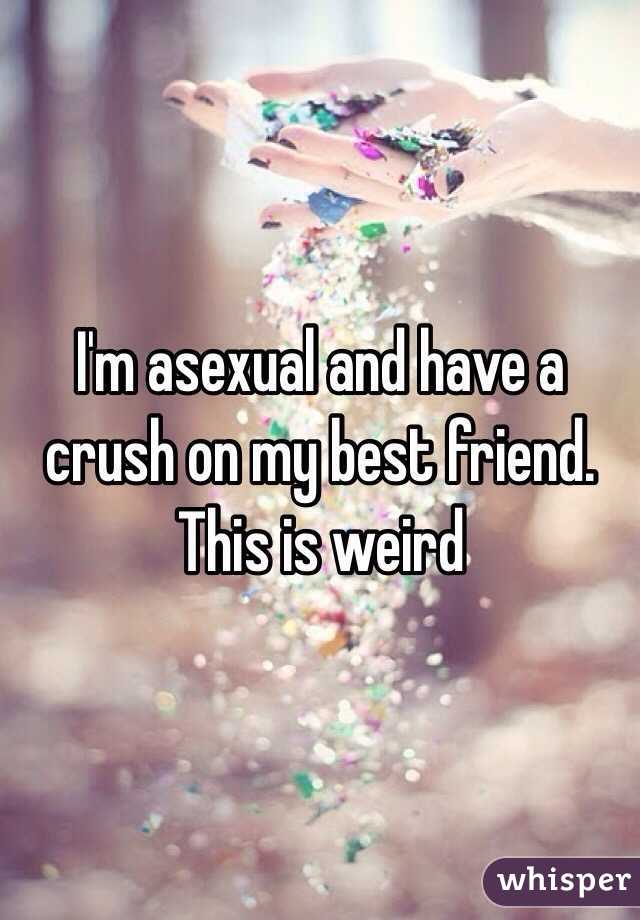 I'm asexual and have a crush on my best friend. This is weird