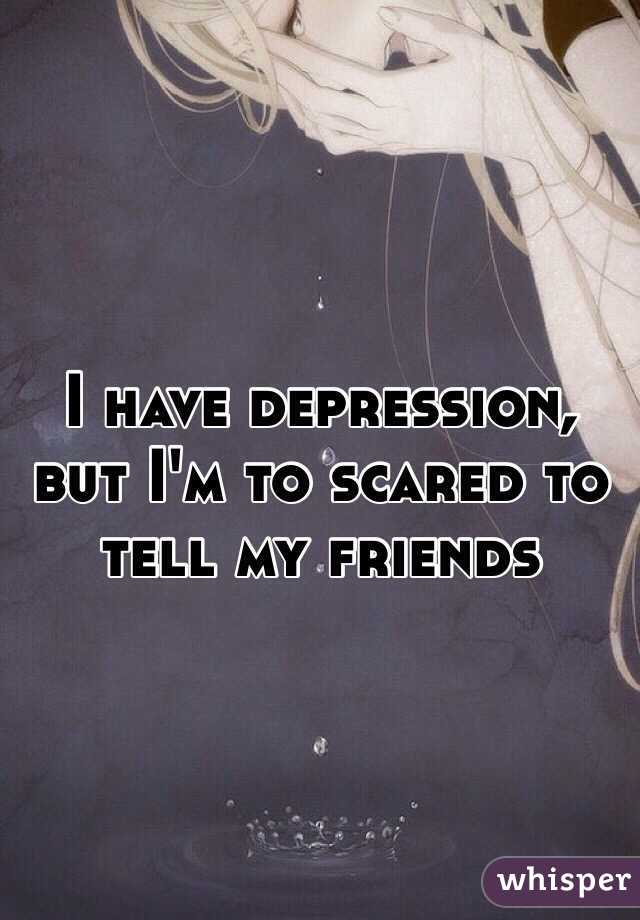 I have depression, but I'm to scared to tell my friends
