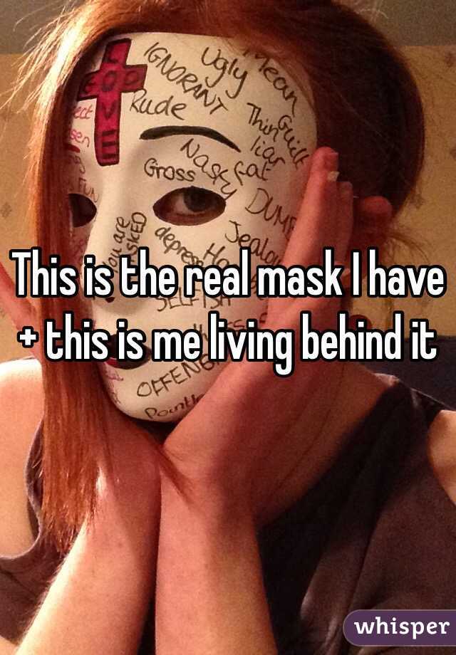 This is the real mask I have + this is me living behind it