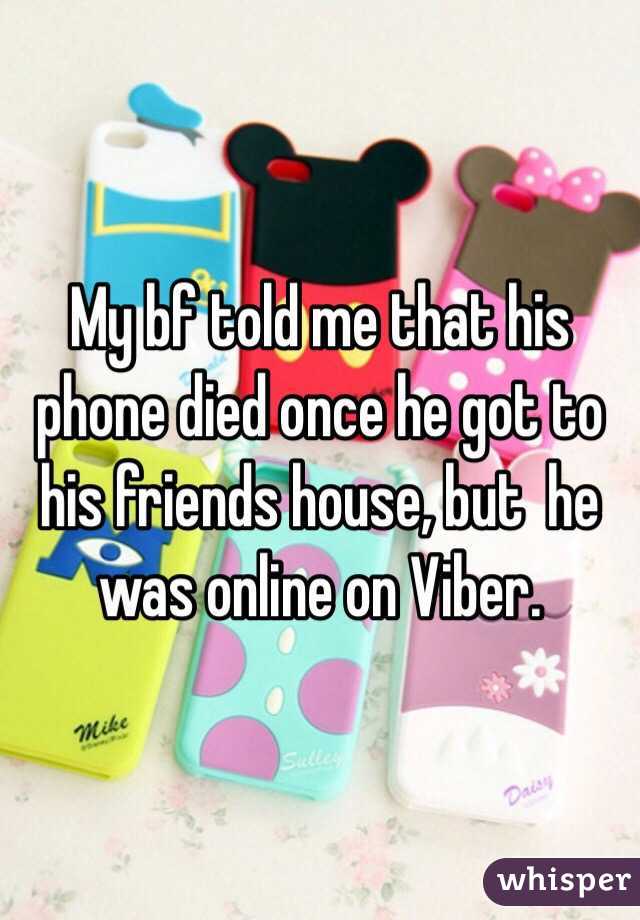 My bf told me that his phone died once he got to his friends house, but  he was online on Viber. 