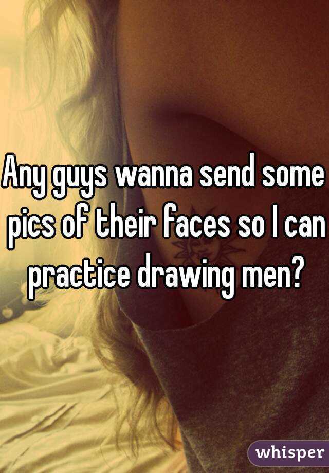 Any guys wanna send some pics of their faces so I can practice drawing men?