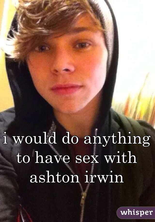 i would do anything to have sex with ashton irwin  