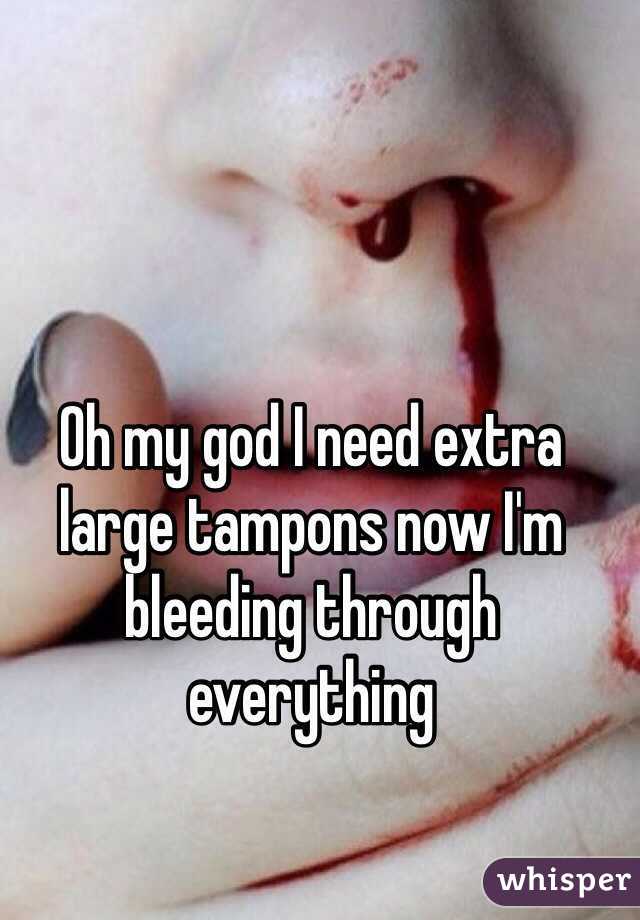 Oh my god I need extra large tampons now I'm bleeding through everything 