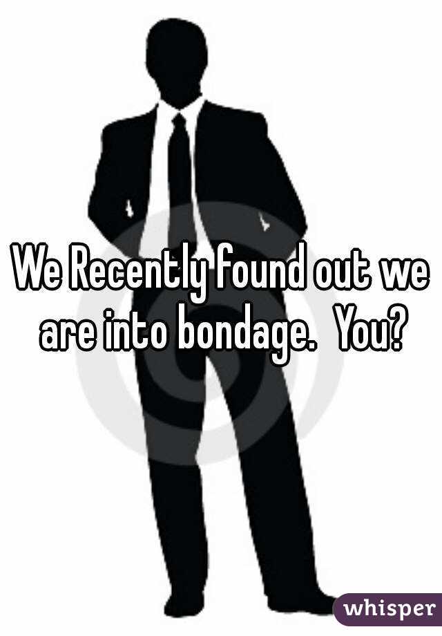 We Recently found out we are into bondage.  You?