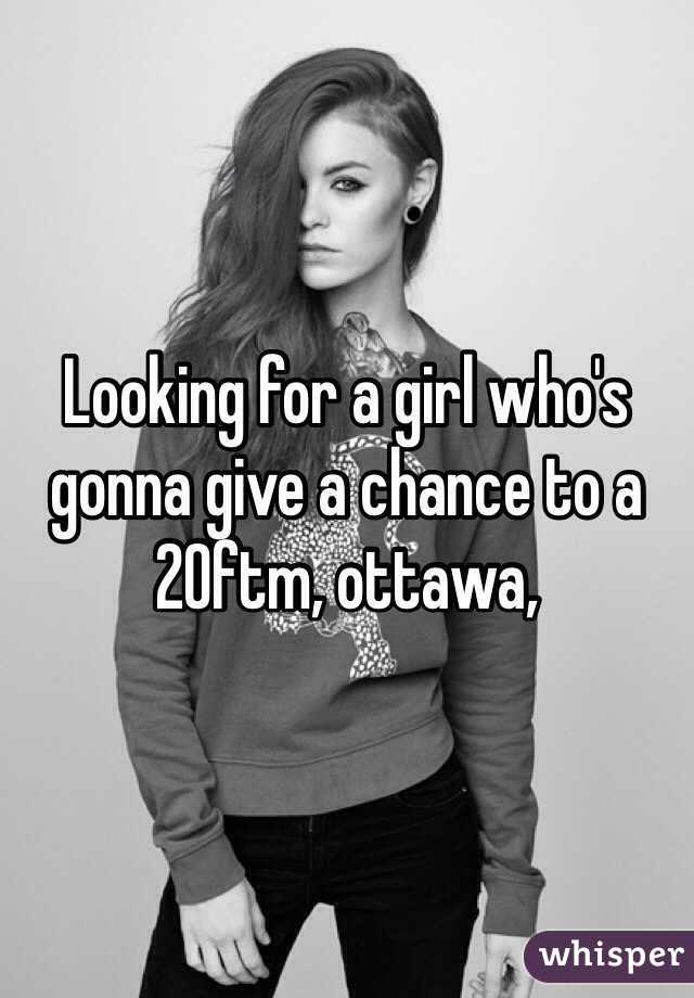 Looking for a girl who's gonna give a chance to a 20ftm, ottawa, 