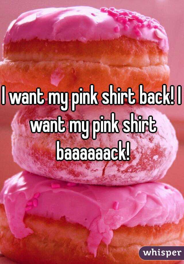 I want my pink shirt back! I want my pink shirt baaaaaack!