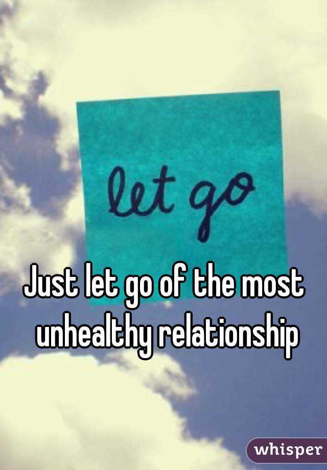 Just let go of the most unhealthy relationship