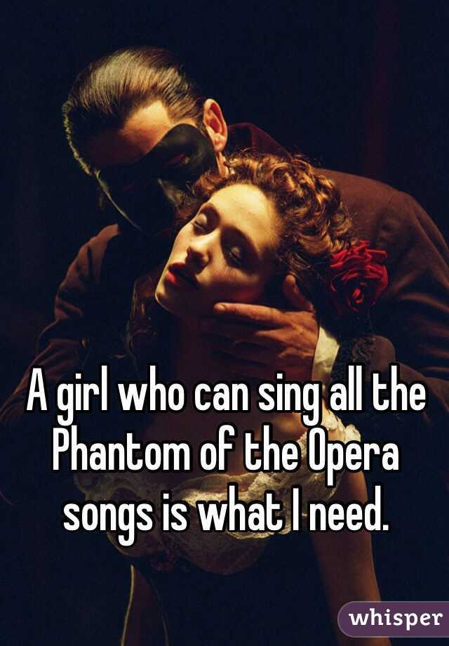 A girl who can sing all the Phantom of the Opera songs is what I need.