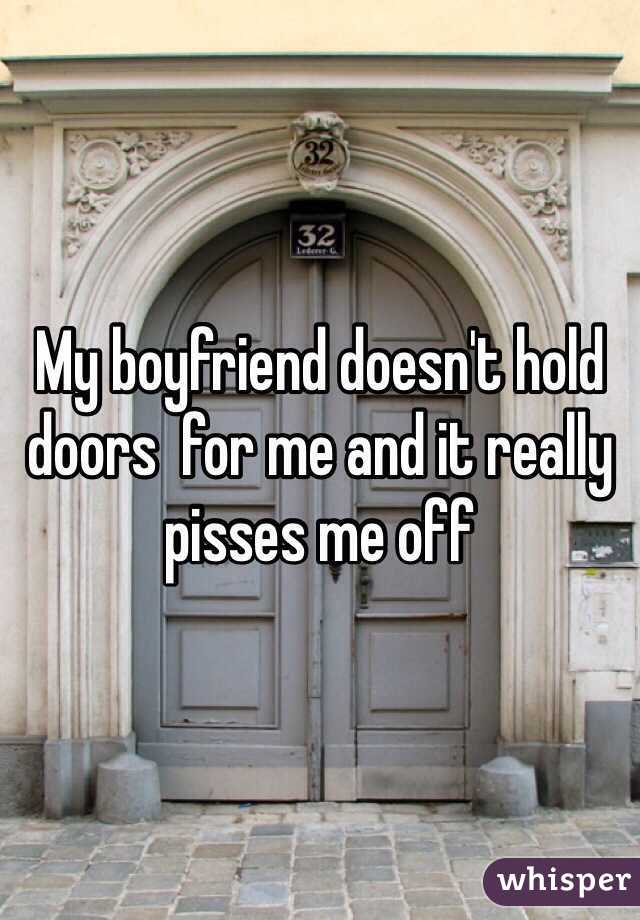 My boyfriend doesn't hold doors  for me and it really pisses me off