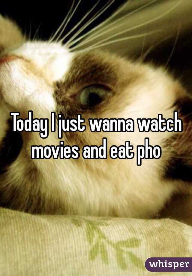 Today I just wanna watch movies and eat pho 