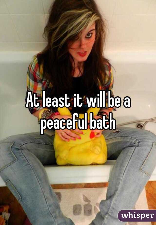 At least it will be a peaceful bath