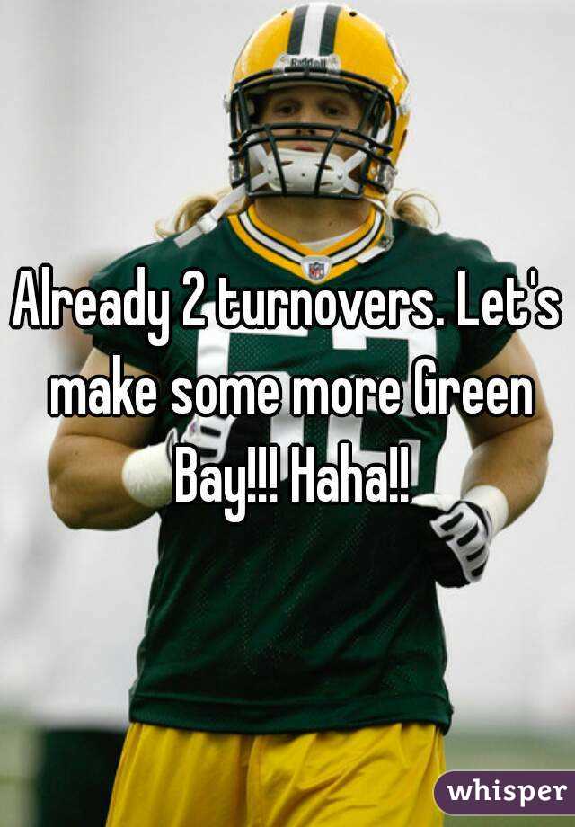 Already 2 turnovers. Let's make some more Green Bay!!! Haha!!