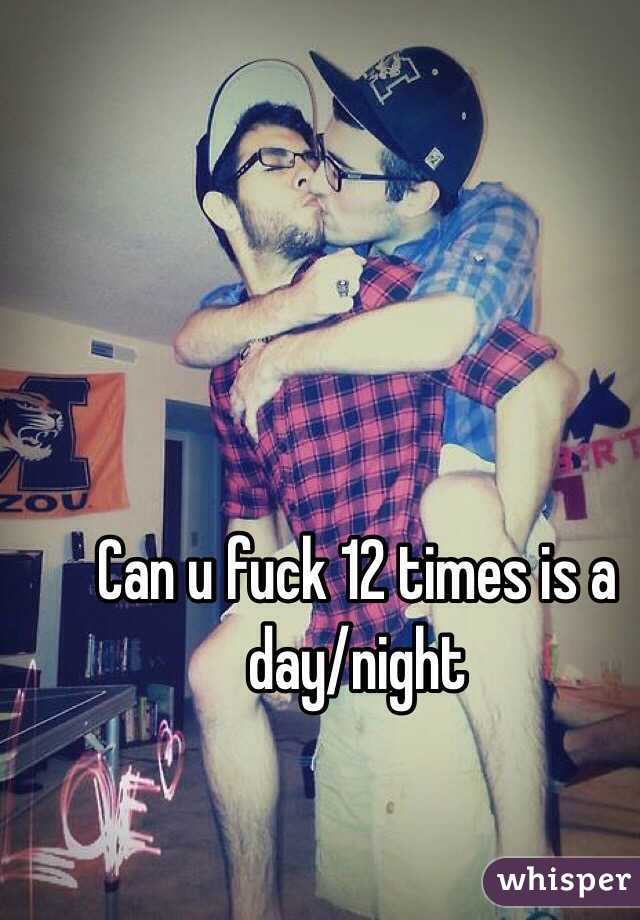 Can u fuck 12 times is a day/night
