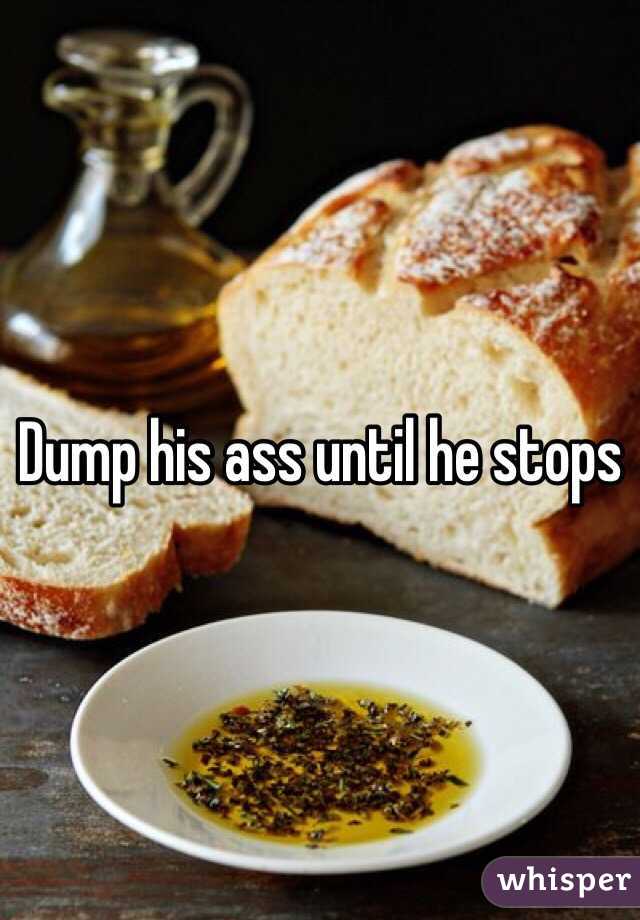 Dump his ass until he stops