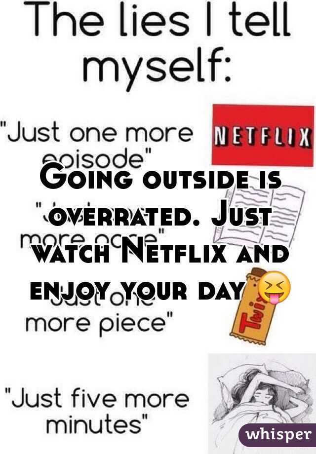 Going outside is overrated. Just watch Netflix and enjoy your day 😝