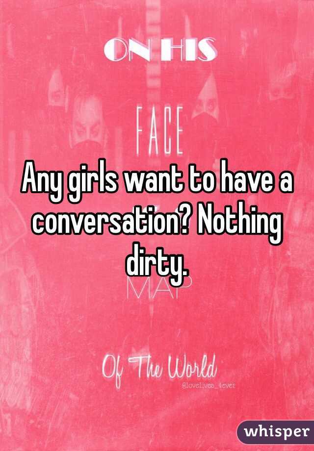 Any girls want to have a conversation? Nothing dirty.