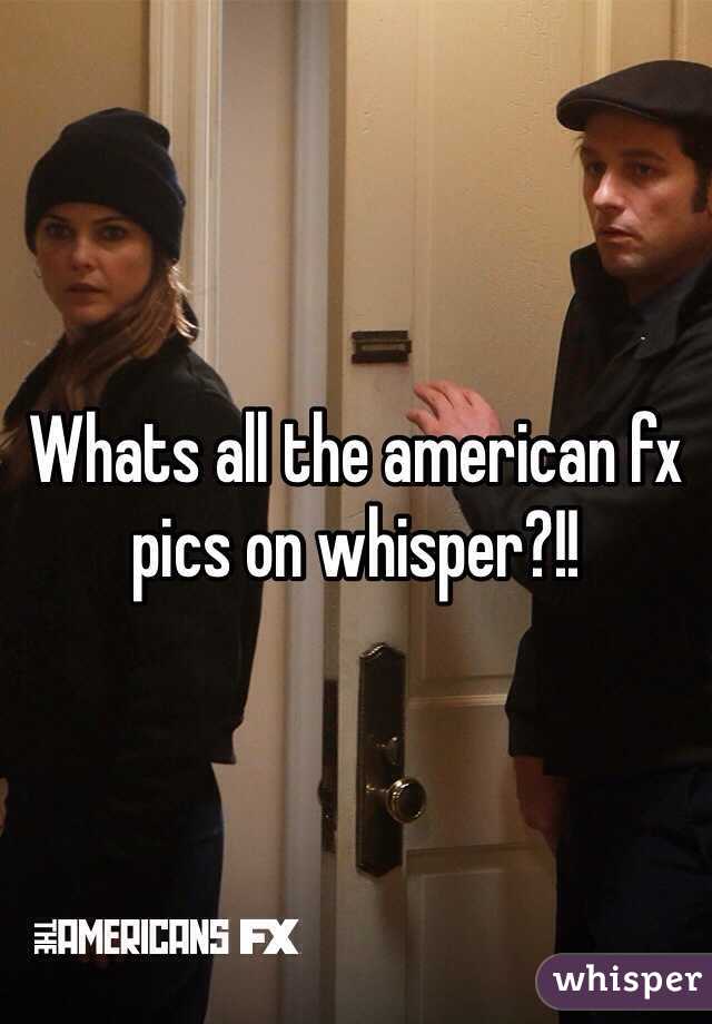 Whats all the american fx pics on whisper?!! 