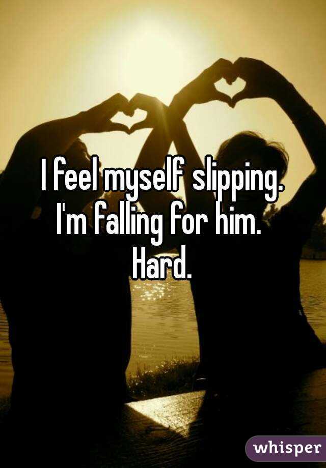 I feel myself slipping.
I'm falling for him. 
Hard.