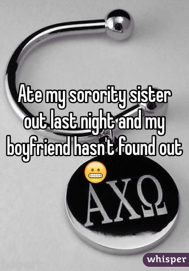 Ate my sorority sister out last night and my boyfriend hasn't found out 😬