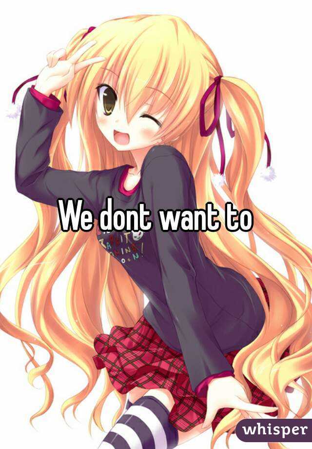 We dont want to