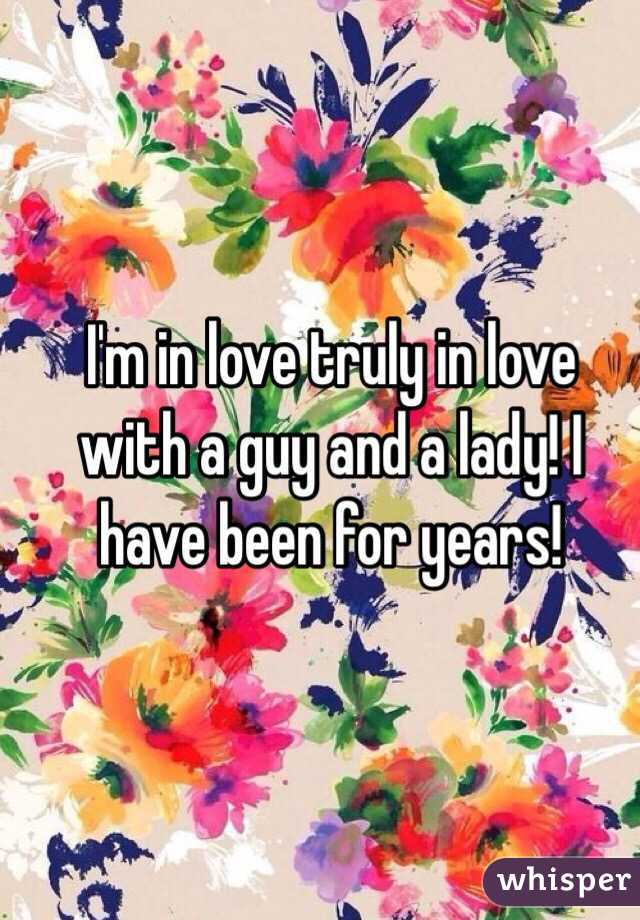 I'm in love truly in love with a guy and a lady! I have been for years!