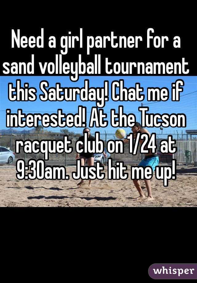 Need a girl partner for a sand volleyball tournament this Saturday! Chat me if interested! At the Tucson racquet club on 1/24 at 9:30am. Just hit me up!