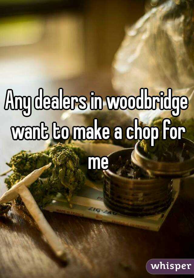 Any dealers in woodbridge want to make a chop for me