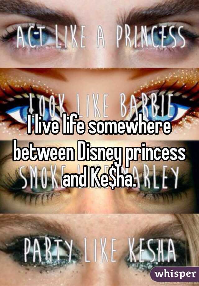 I live life somewhere between Disney princess and Ke$ha.