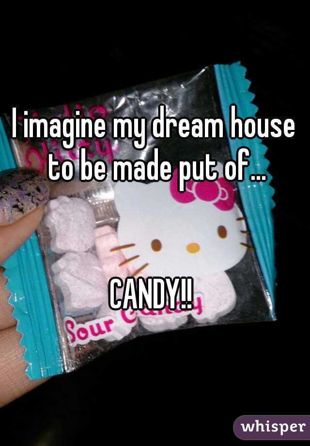 I imagine my dream house to be made put of...


CANDY!! 