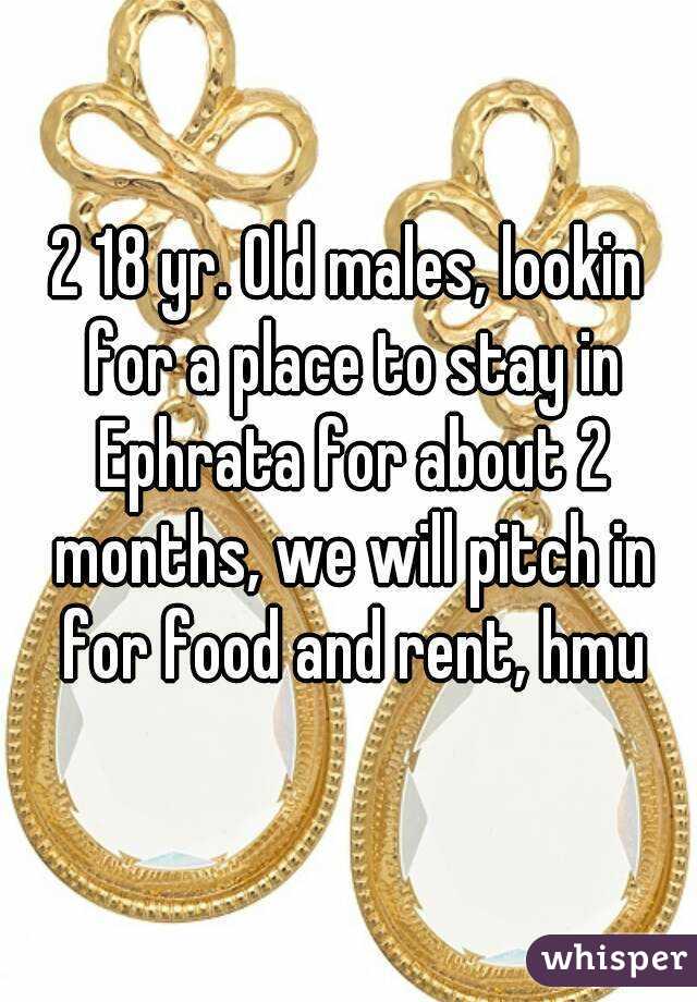2 18 yr. Old males, lookin for a place to stay in Ephrata for about 2 months, we will pitch in for food and rent, hmu