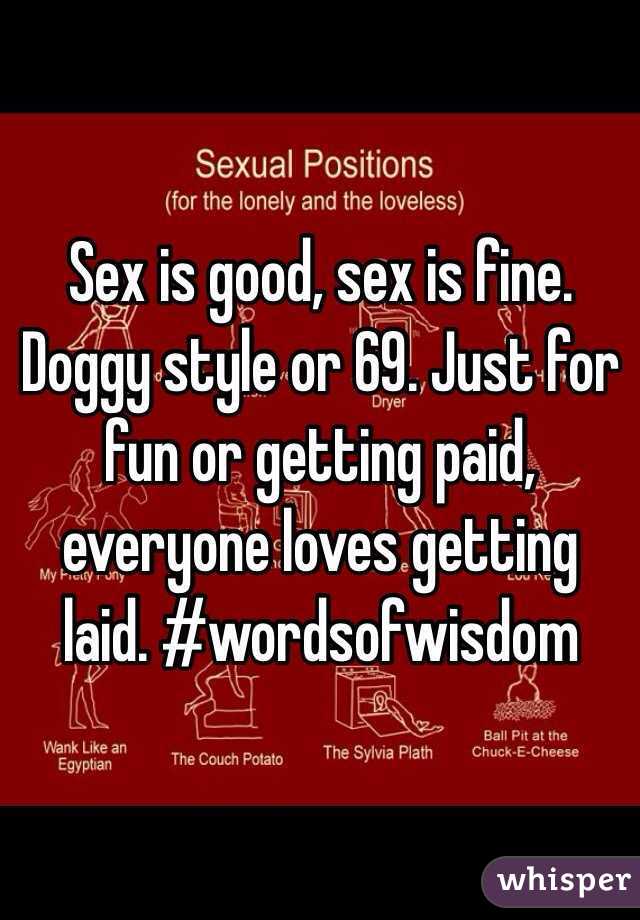 Sex is good, sex is fine. Doggy style or 69. Just for fun or getting paid, everyone loves getting laid. #wordsofwisdom 