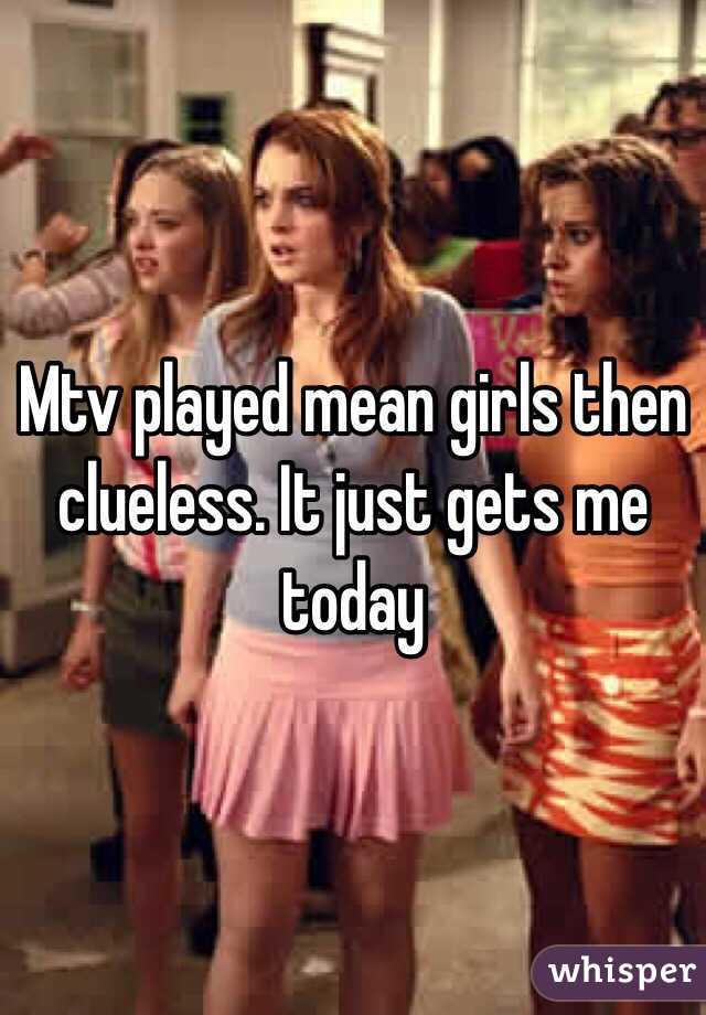 Mtv played mean girls then clueless. It just gets me today