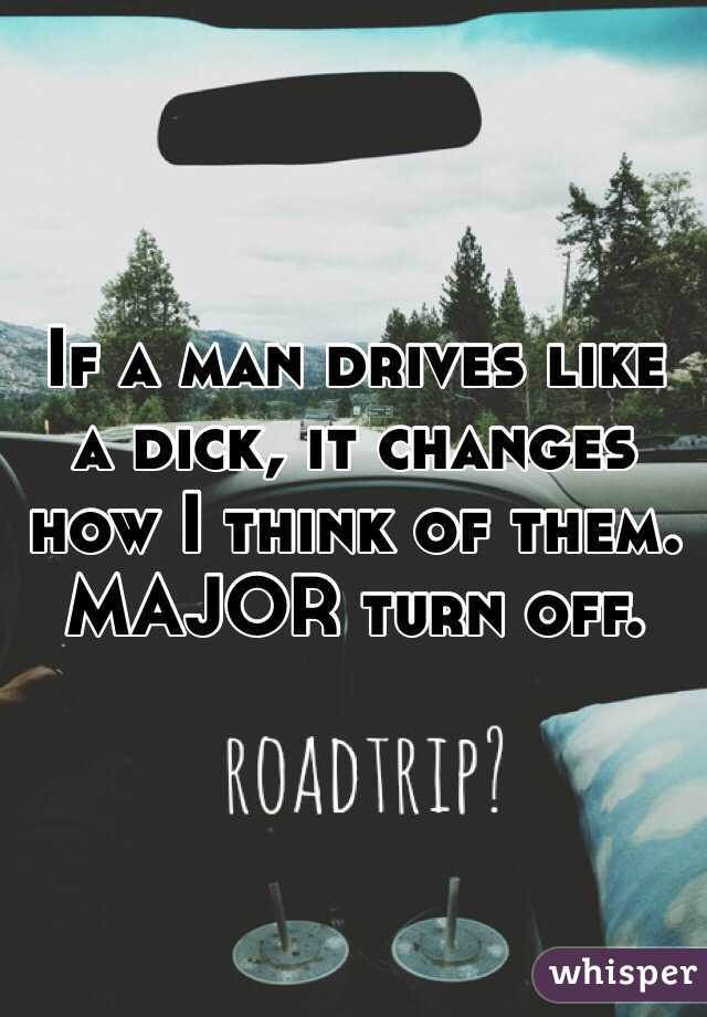 If a man drives like a dick, it changes how I think of them. 
MAJOR turn off. 
