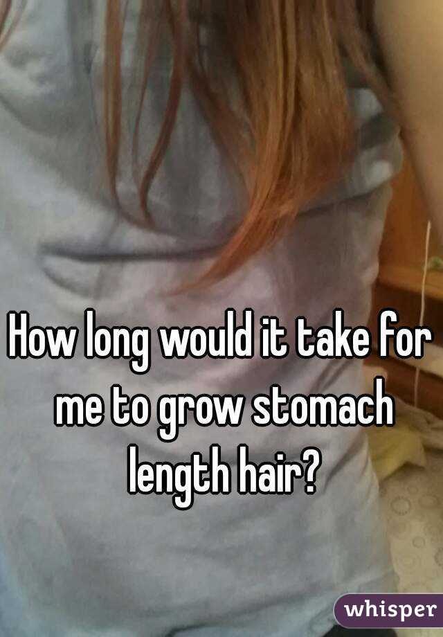 How long would it take for me to grow stomach length hair?