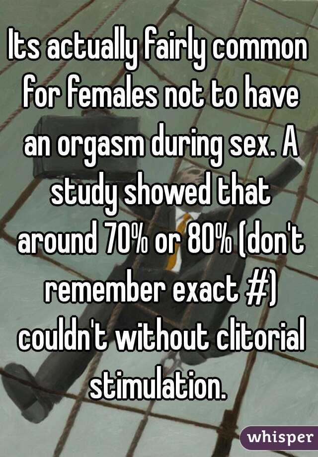 Its actually fairly common for females not to have an orgasm during sex. A study showed that around 70% or 80% (don't remember exact #) couldn't without clitorial stimulation. 