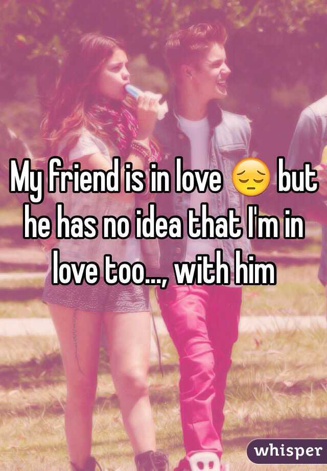 My friend is in love 😔 but he has no idea that I'm in love too..., with him