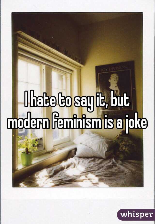 I hate to say it, but modern feminism is a joke