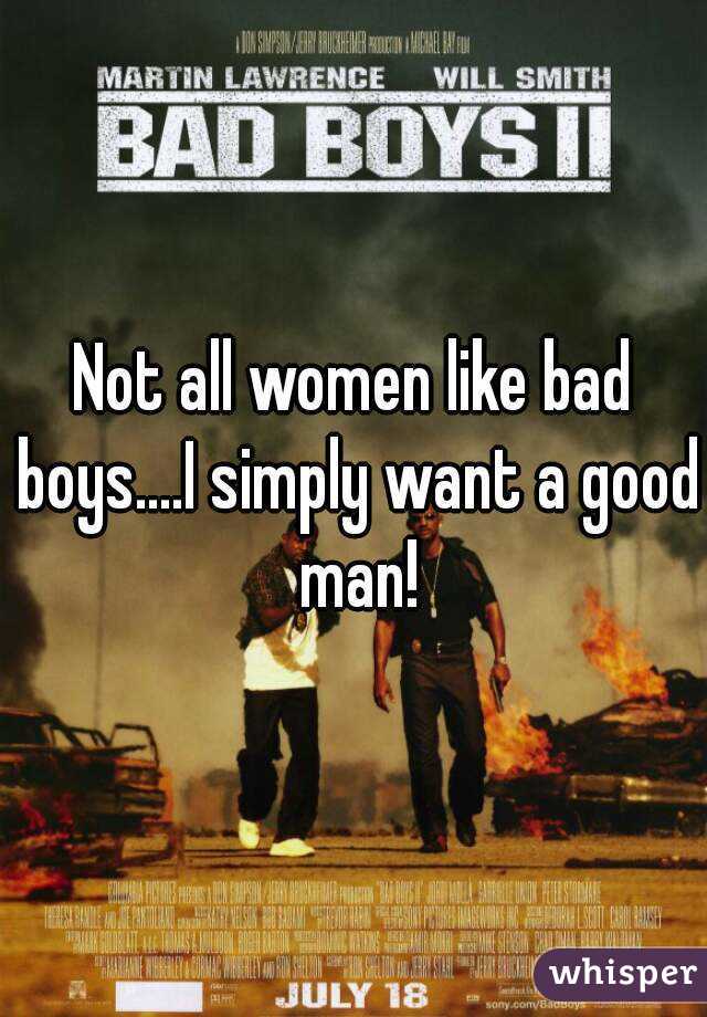 Not all women like bad boys....I simply want a good man!