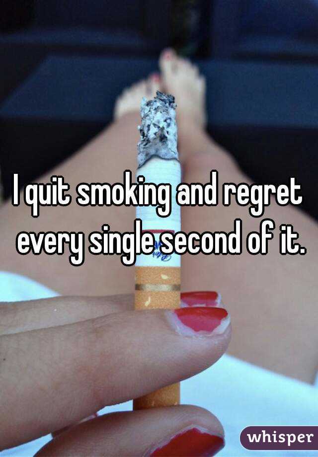 I quit smoking and regret every single second of it.