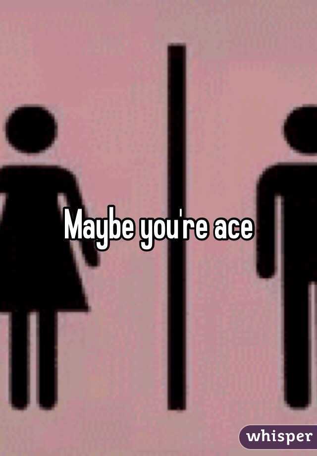 Maybe you're ace