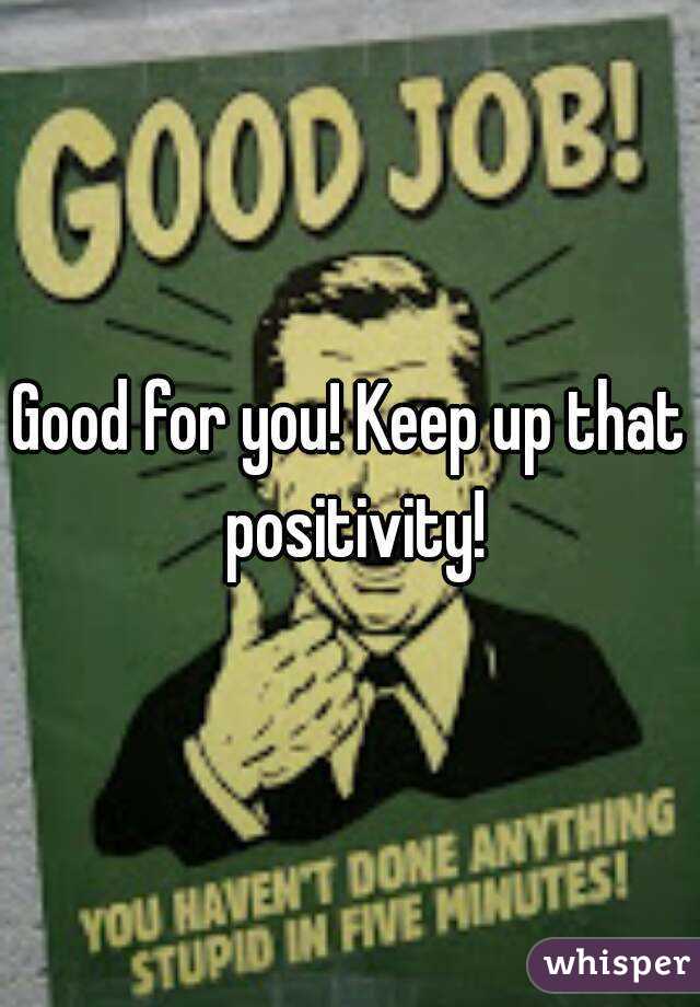 Good for you! Keep up that positivity!