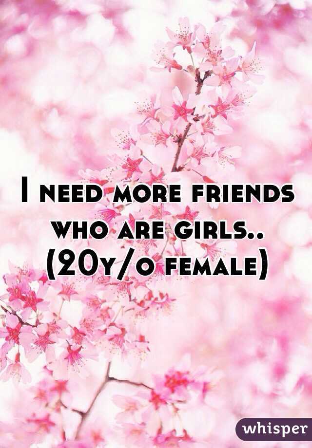 I need more friends who are girls.. (20y/o female)