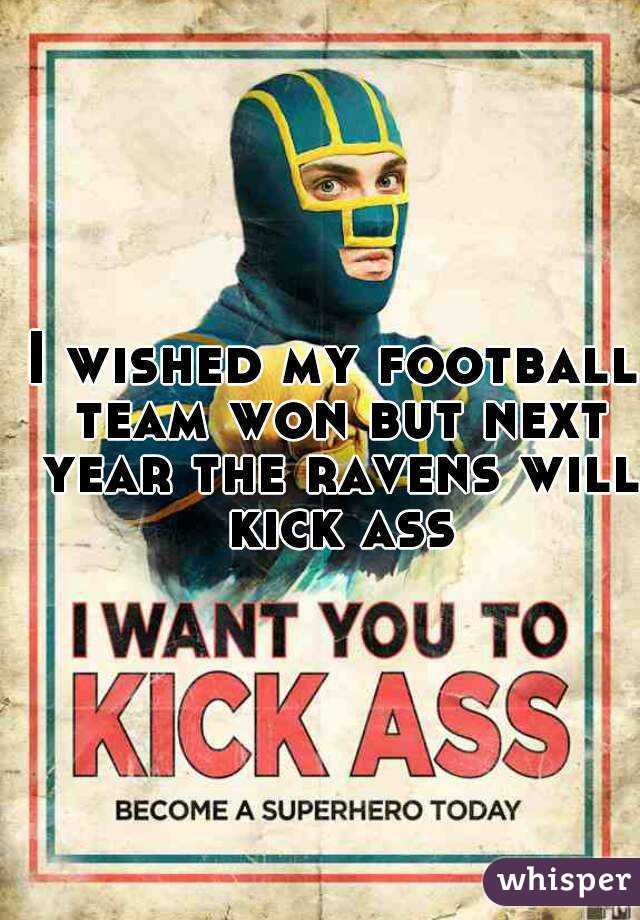 I wished my football team won but next year the ravens will kick ass