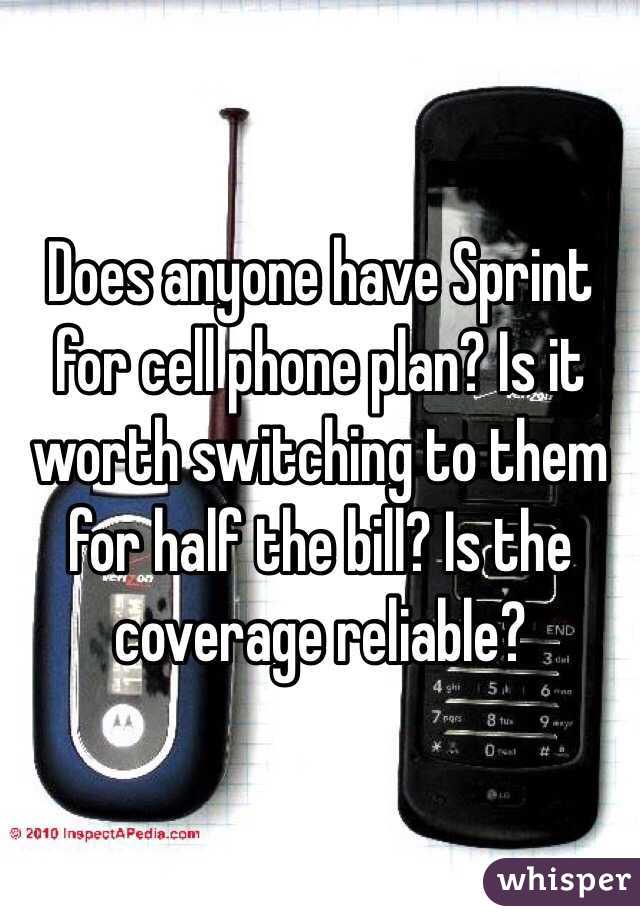 Does anyone have Sprint for cell phone plan? Is it worth switching to them for half the bill? Is the coverage reliable?