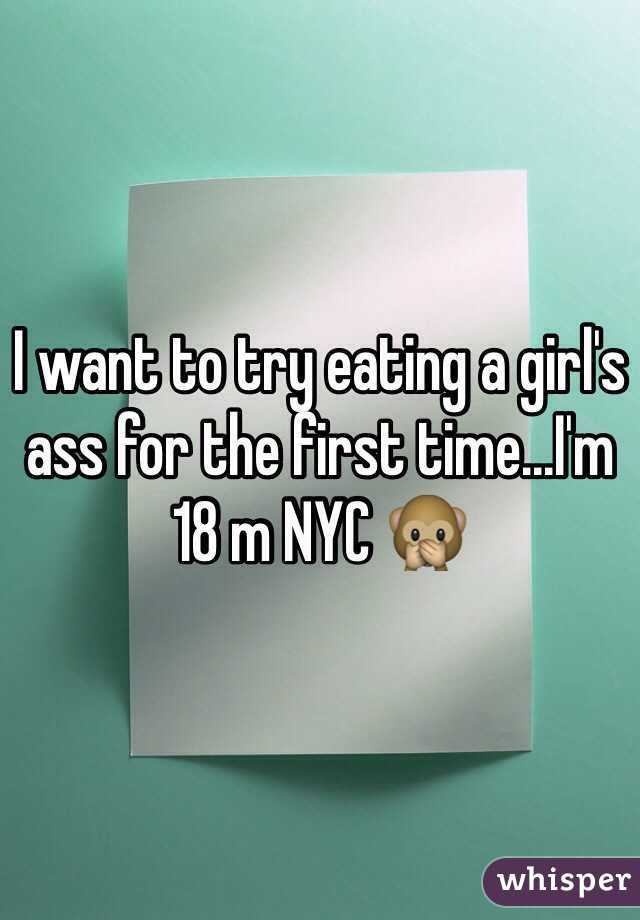 I want to try eating a girl's ass for the first time...I'm 18 m NYC 🙊